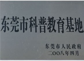 Plaque: Dongguan Popular Science Education Base, awarded by Dongguan Municipal People's Government, 2008